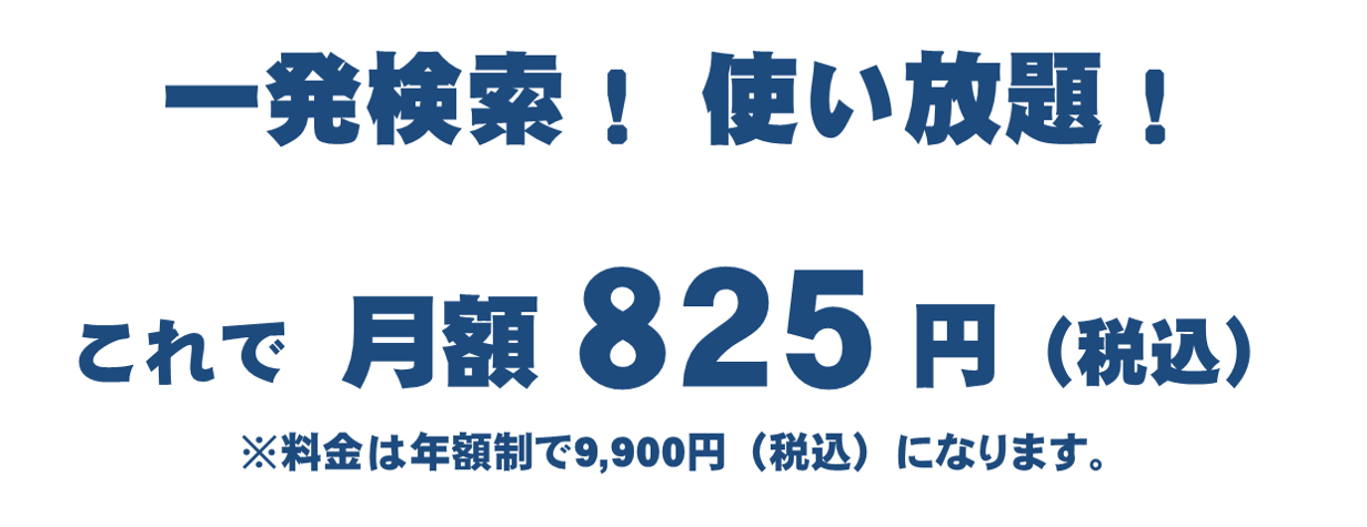 一発検索！使い放題！たったの月額825円（料金は年額制で9,900円になります）